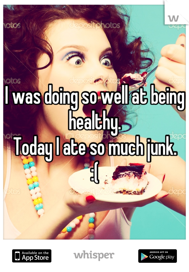 I was doing so well at being healthy.
Today I ate so much junk.
:(