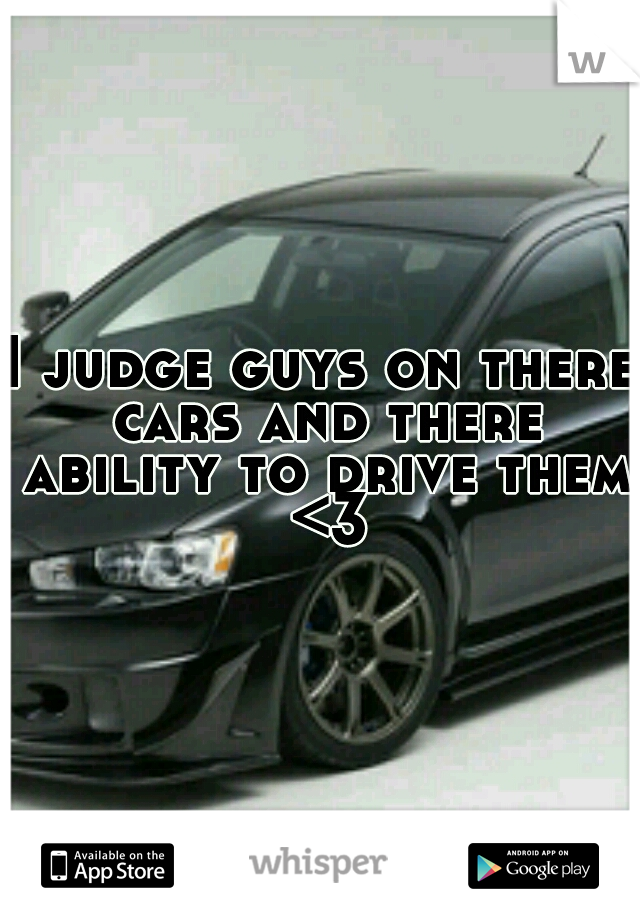 I judge guys on there cars and there ability to drive them <3