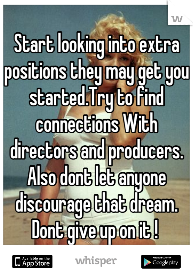 Start looking into extra positions they may get you started.Try to find connections With directors and producers. Also dont let anyone discourage that dream. Dont give up on it ! 