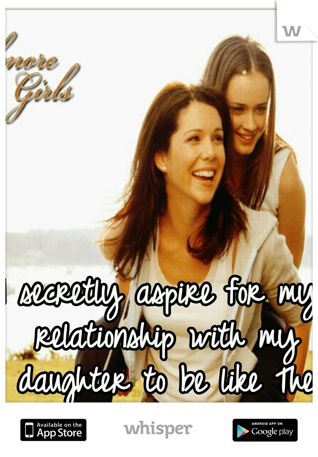 I secretly aspire for my relationship with my daughter to be like The Gilmore Girls.