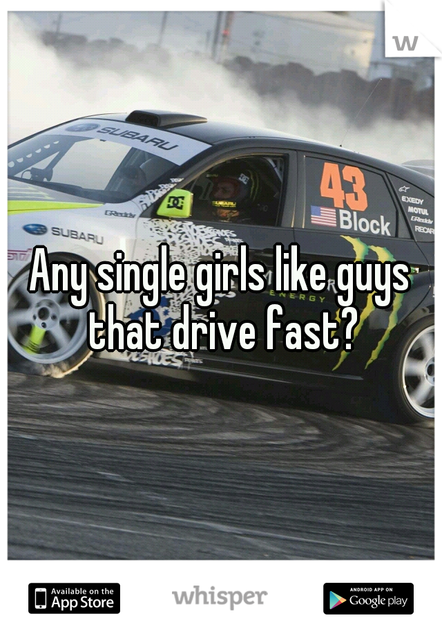 Any single girls like guys that drive fast?