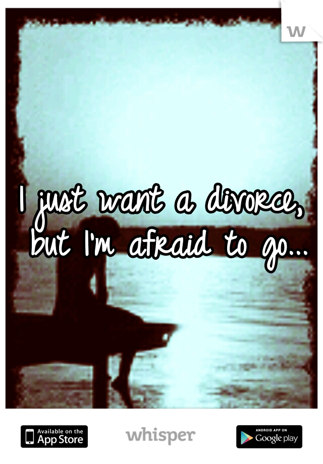 I just want a divorce, but I'm afraid to go...