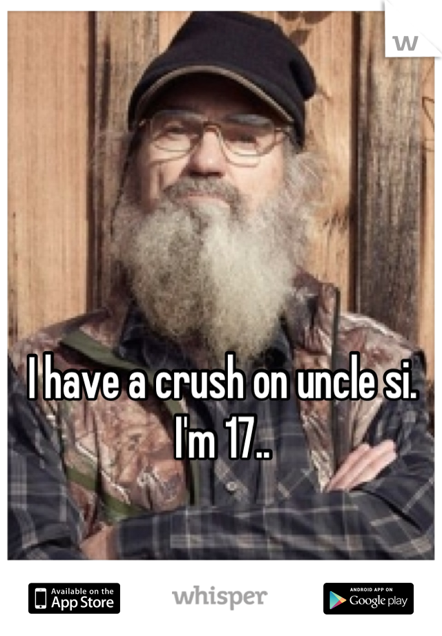 I have a crush on uncle si. I'm 17..