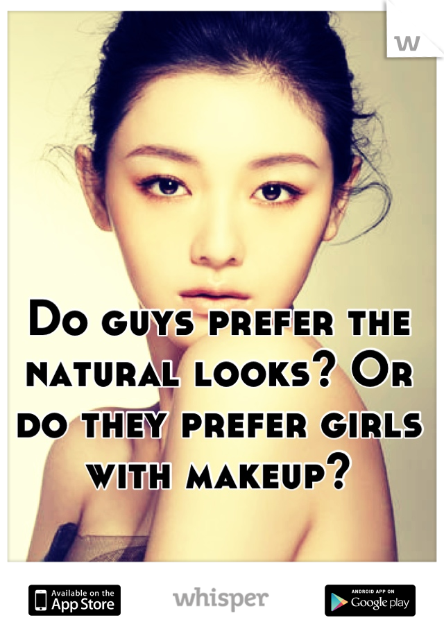 Do guys prefer the natural looks? Or do they prefer girls with makeup?
