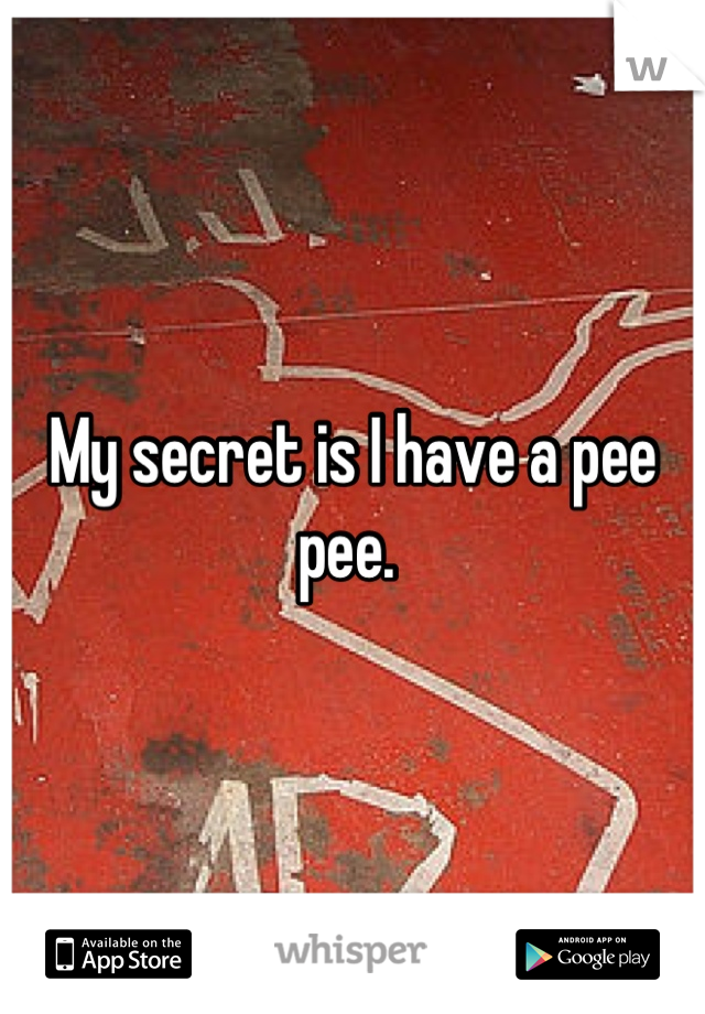 My secret is I have a pee pee. 