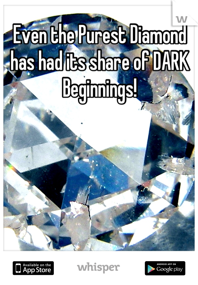 Even the Purest Diamond has had its share of DARK Beginnings!