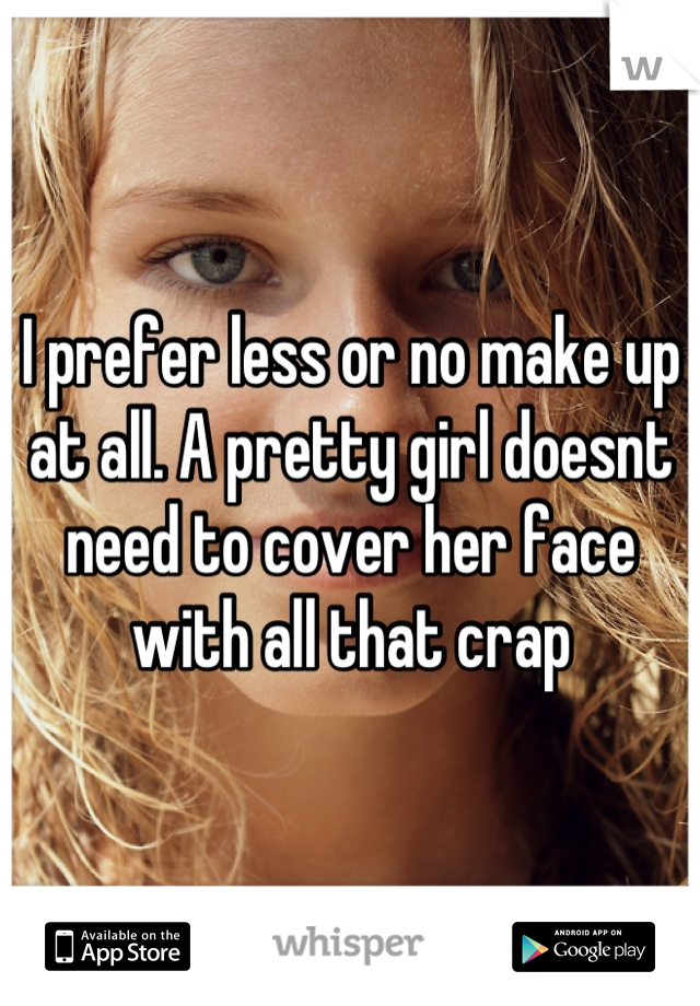I prefer less or no make up at all. A pretty girl doesnt need to cover her face with all that crap
