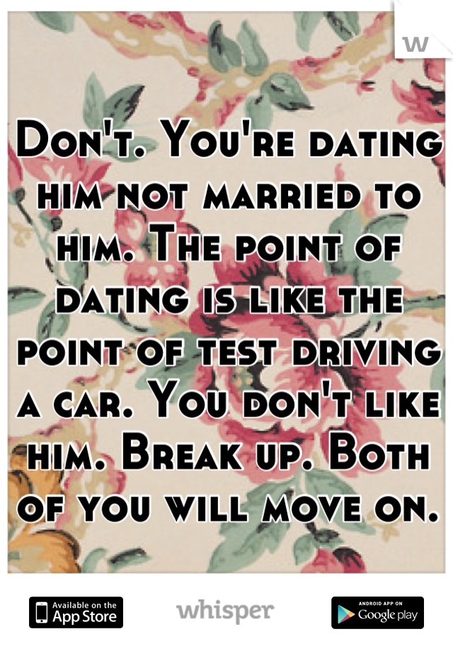 Don't. You're dating him not married to him. The point of dating is like the point of test driving a car. You don't like him. Break up. Both of you will move on.