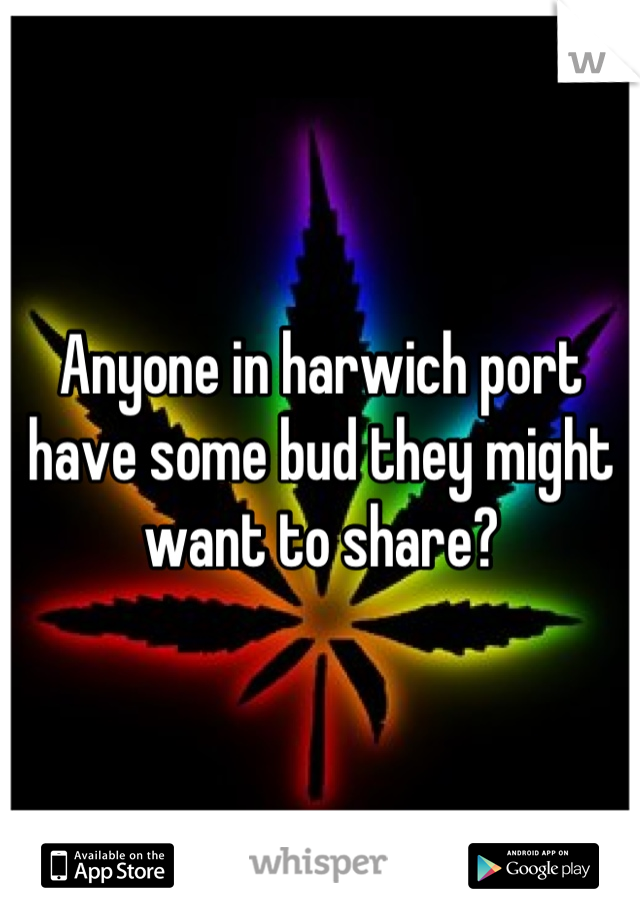 Anyone in harwich port have some bud they might want to share?