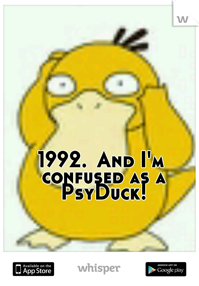 1992.
And I'm confused as a PsyDuck!