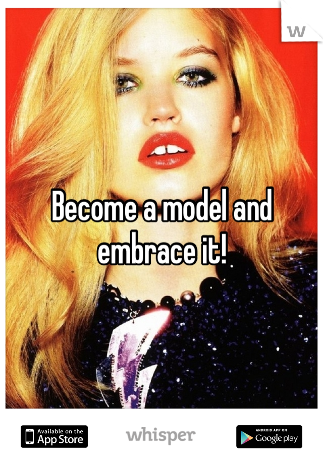 Become a model and embrace it!