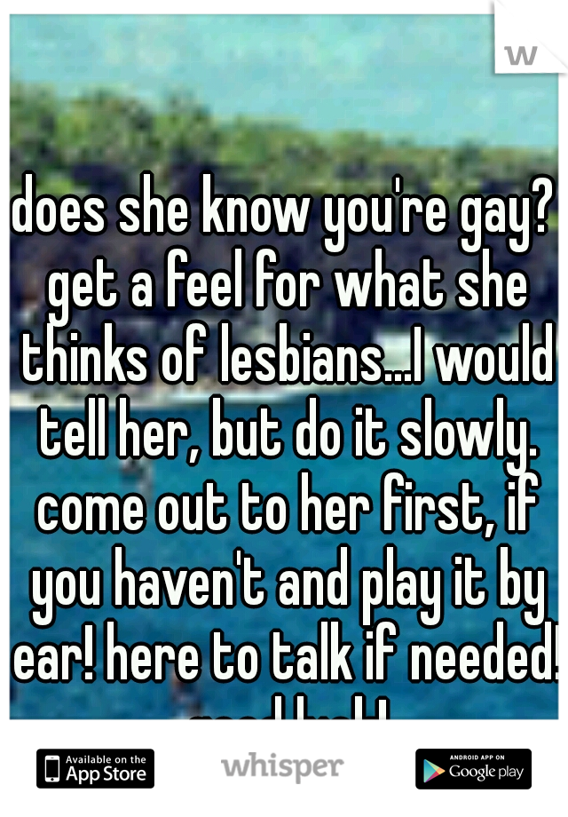 Does She Know Youre Gay Get A Feel For What She Thinks Of Lesbiansi Would Tell Her But Do