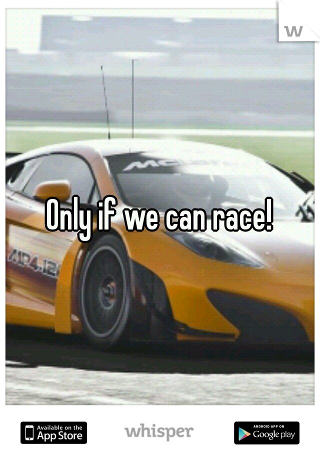 Only if we can race!