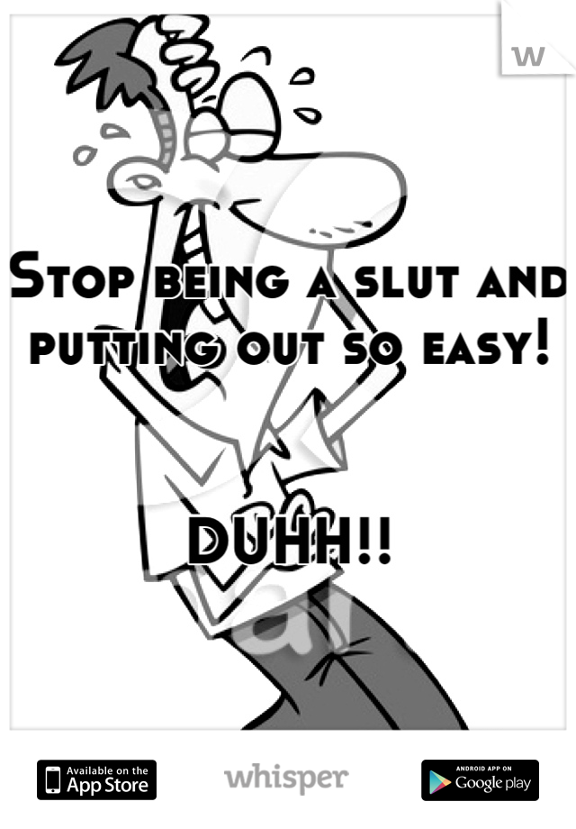 Stop being a slut and putting out so easy! 


DUHH!!
