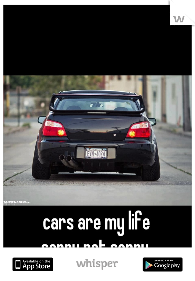 cars are my life 
sorry not sorry.