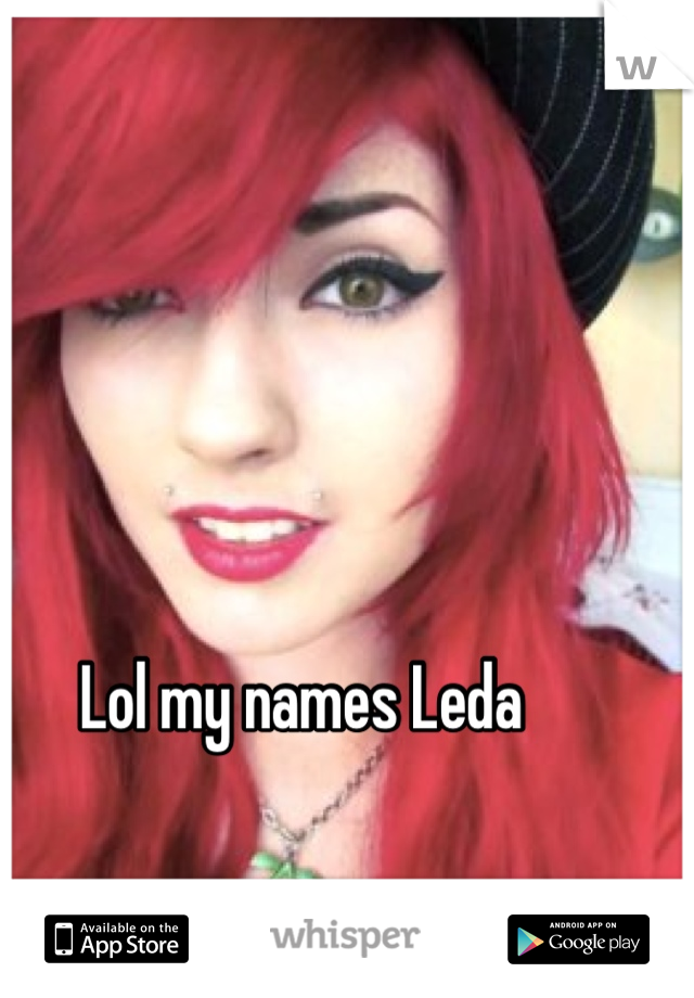 Lol my names Leda