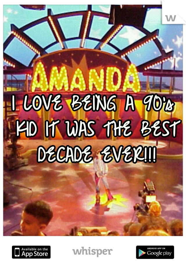 I LOVE BEING A 90's KID IT WAS THE BEST DECADE EVER!!!