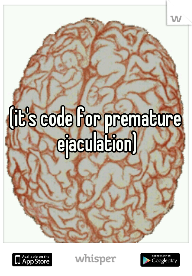 (it's code for premature ejaculation)