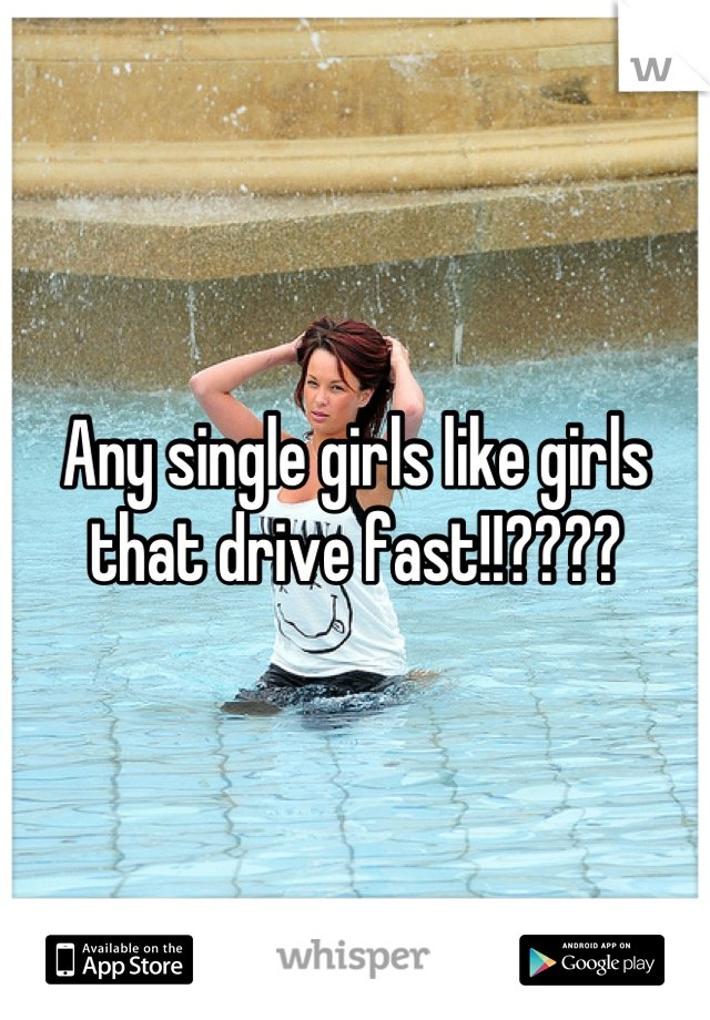 Any single girls like girls that drive fast!!????