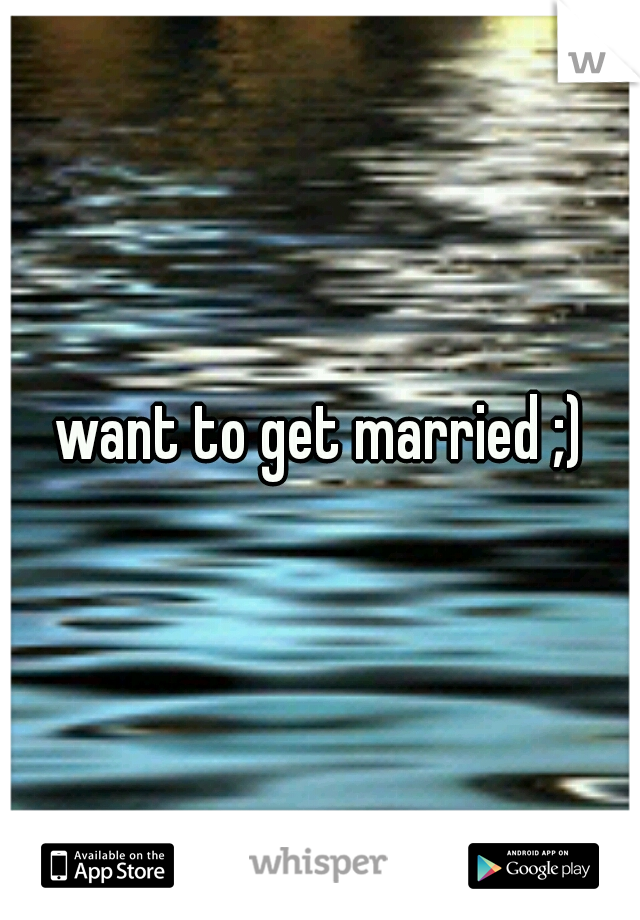 want to get married ;)