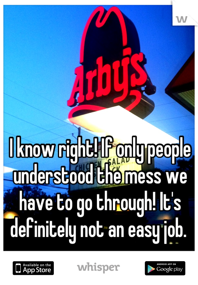 I know right! If only people understood the mess we have to go through! It's definitely not an easy job. 