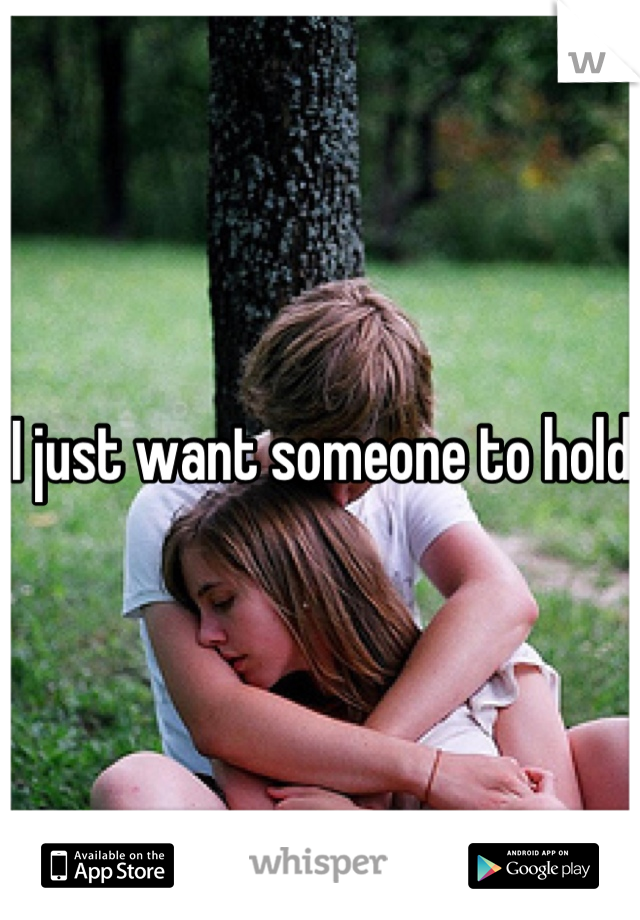 I just want someone to hold