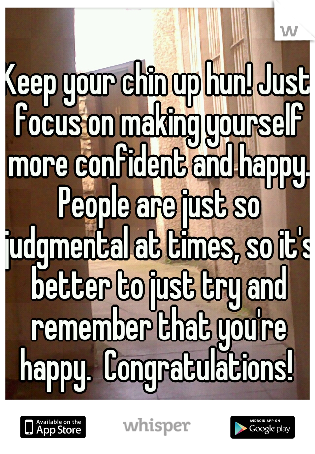 Keep your chin up hun! Just focus on making yourself more confident and happy. People are just so judgmental at times, so it's better to just try and remember that you're happy.  Congratulations! 