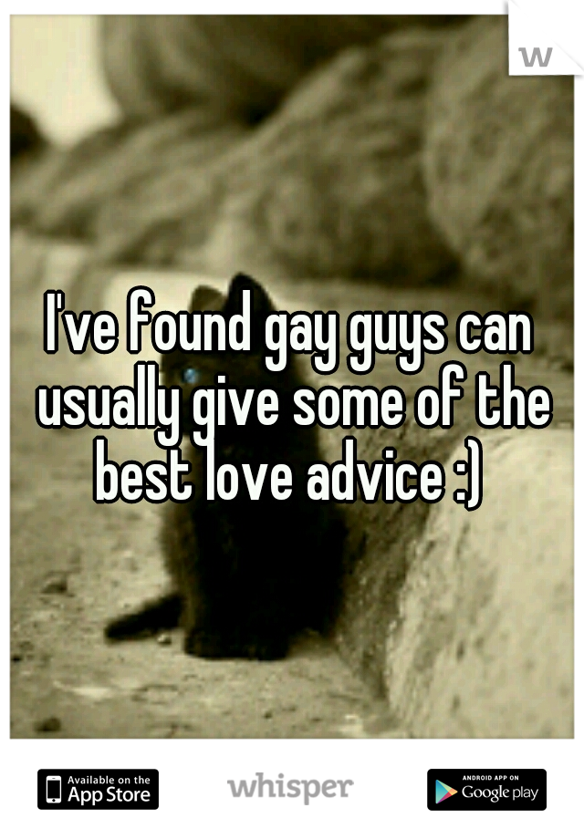 I've found gay guys can usually give some of the best love advice :) 