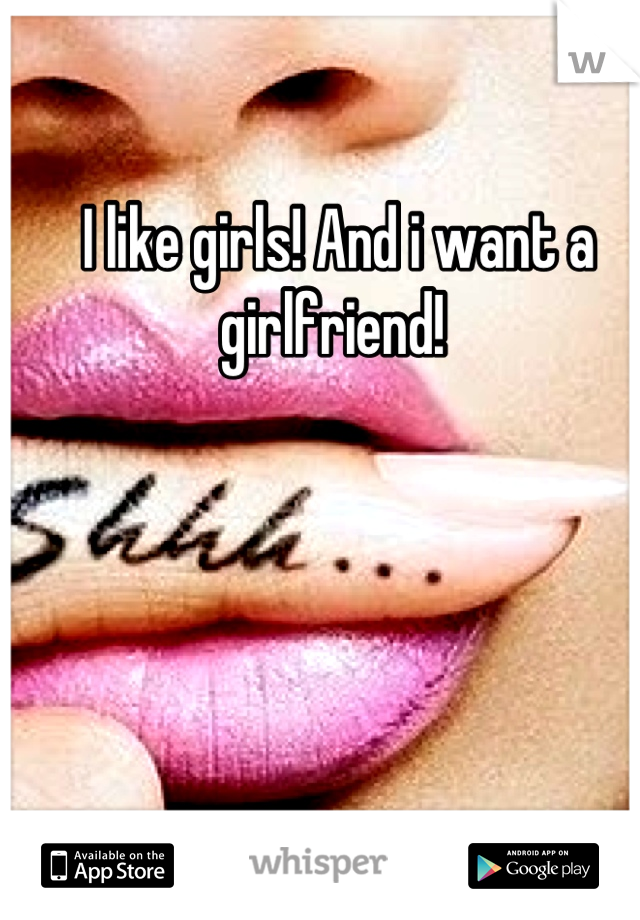 I like girls! And i want a girlfriend! 