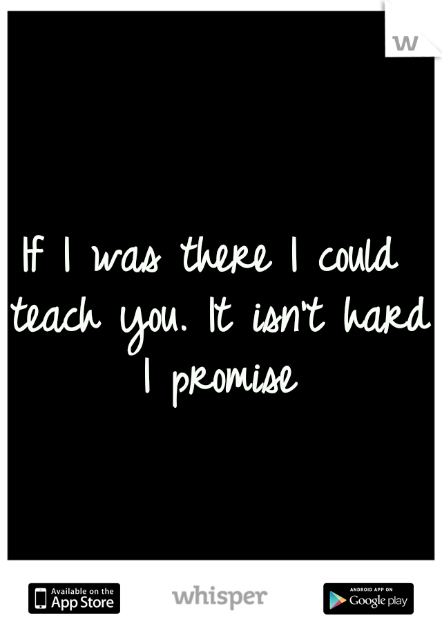 If I was there I could teach you. It isn't hard I promise