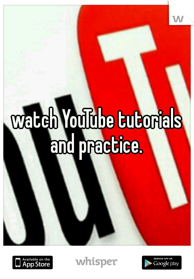 watch YouTube tutorials and practice. 