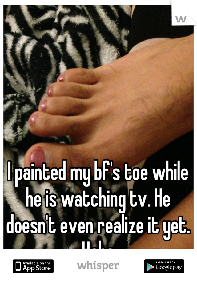 I painted my bf's toe while he is watching tv. He doesn't even realize it yet. Haha