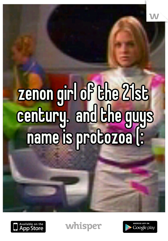 zenon girl of the 21st century.  and the guys name is protozoa (: