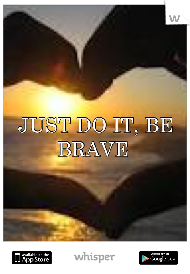 JUST DO IT, BE BRAVE 