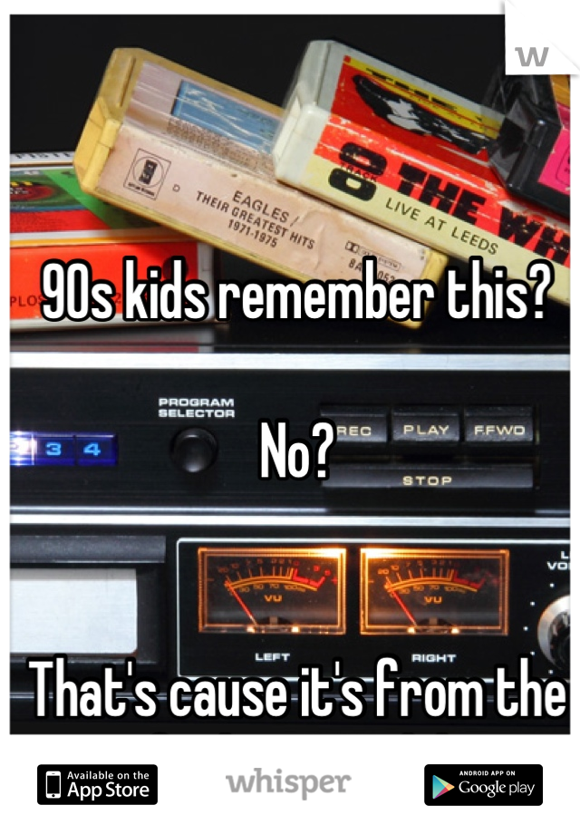 90s kids remember this?

No?


That's cause it's from the fucking 70's lol
