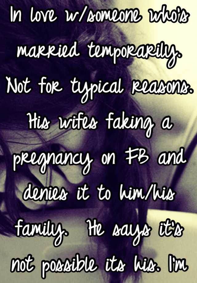 In love w/someone who's married temporarily. Not for typical reasons. His wifes faking a pregnancy on FB and denies it to him/his family.  He says it's not possible its his. I'm 3 days late/ never late