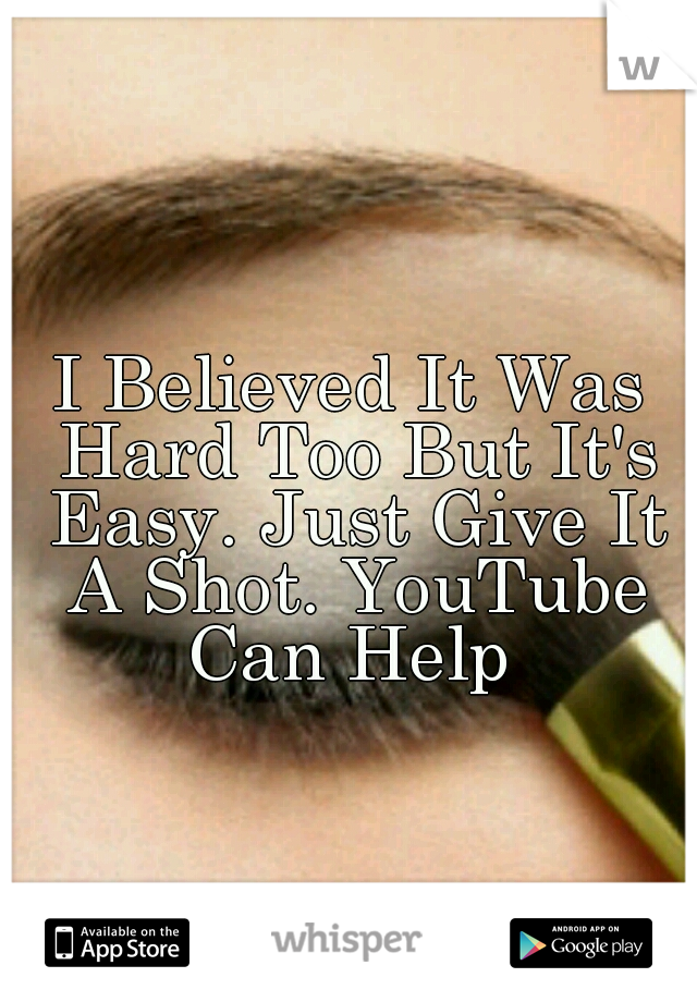 I Believed It Was Hard Too But It's Easy. Just Give It A Shot. YouTube Can Help 