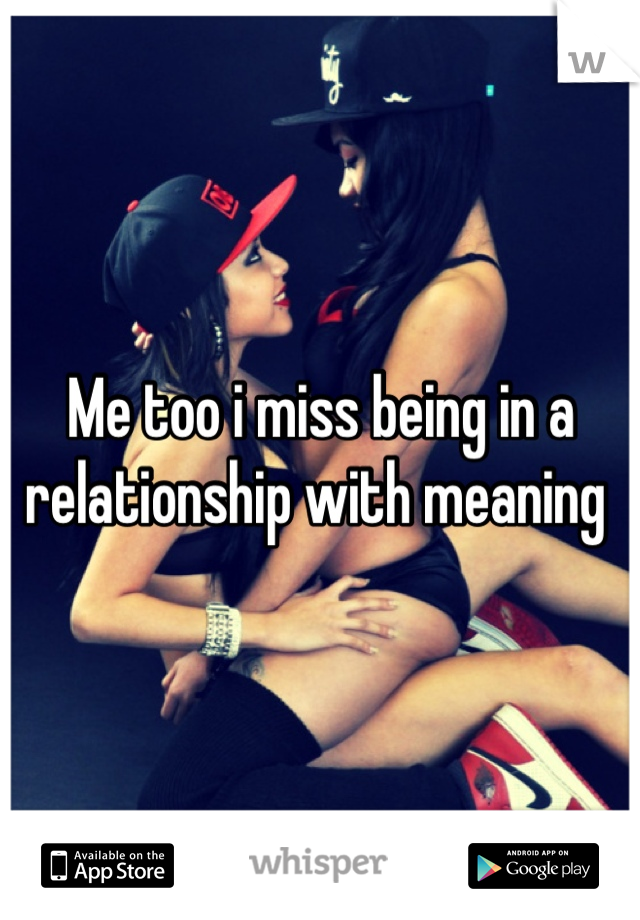 Me too i miss being in a relationship with meaning 
