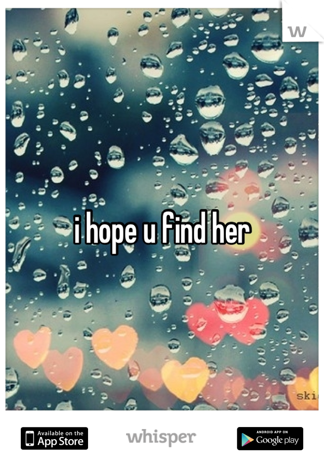 i hope u find her