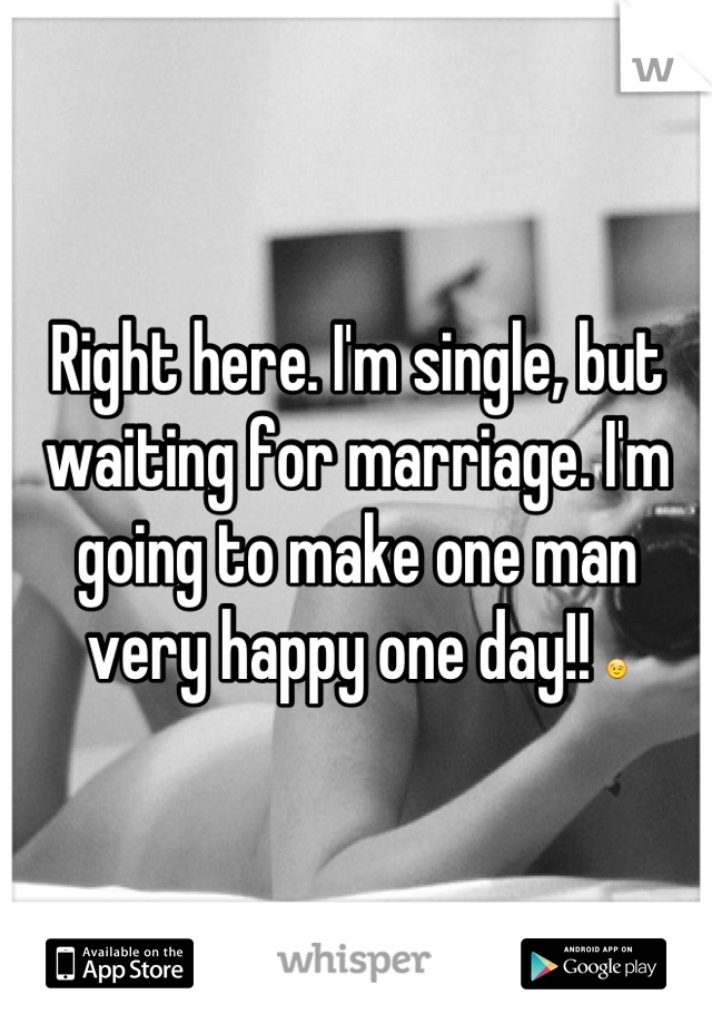 Right here. I'm single, but waiting for marriage. I'm going to make one man very happy one day!! 😉