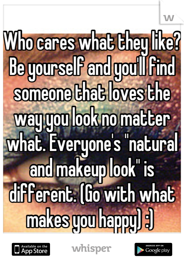 Who cares what they like? Be yourself and you'll find someone that loves the way you look no matter what. Everyone's "natural and makeup look" is different. (Go with what makes you happy) :) 