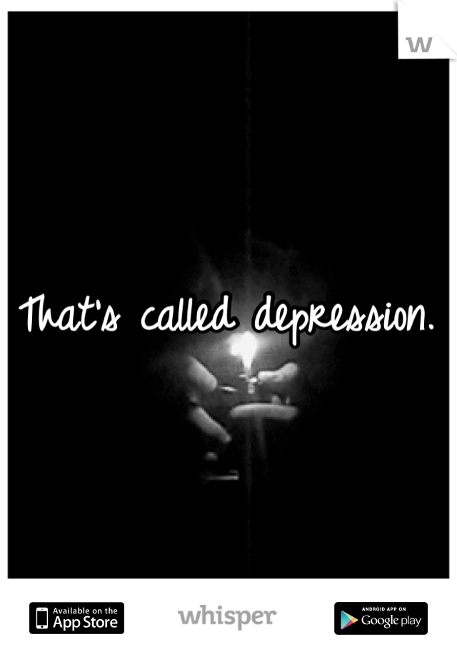 That's called depression. 