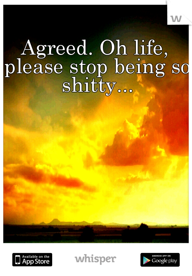 Agreed. Oh life, please stop being so shitty...
