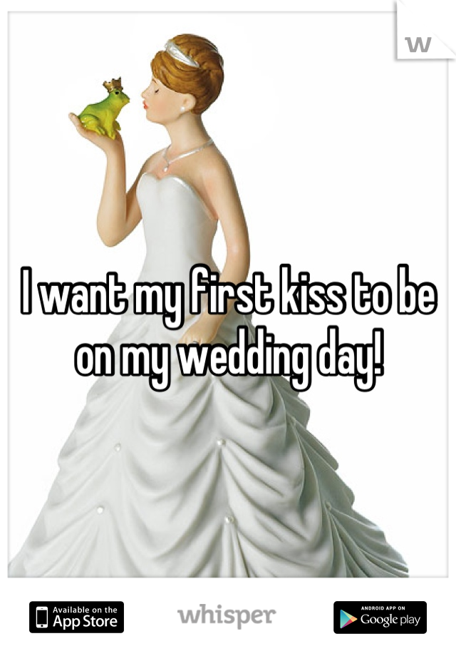 I want my first kiss to be on my wedding day!