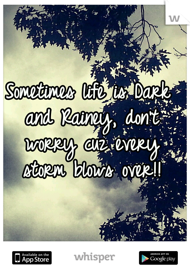 Sometimes life is Dark and Rainey, don't worry cuz every storm blows over!!