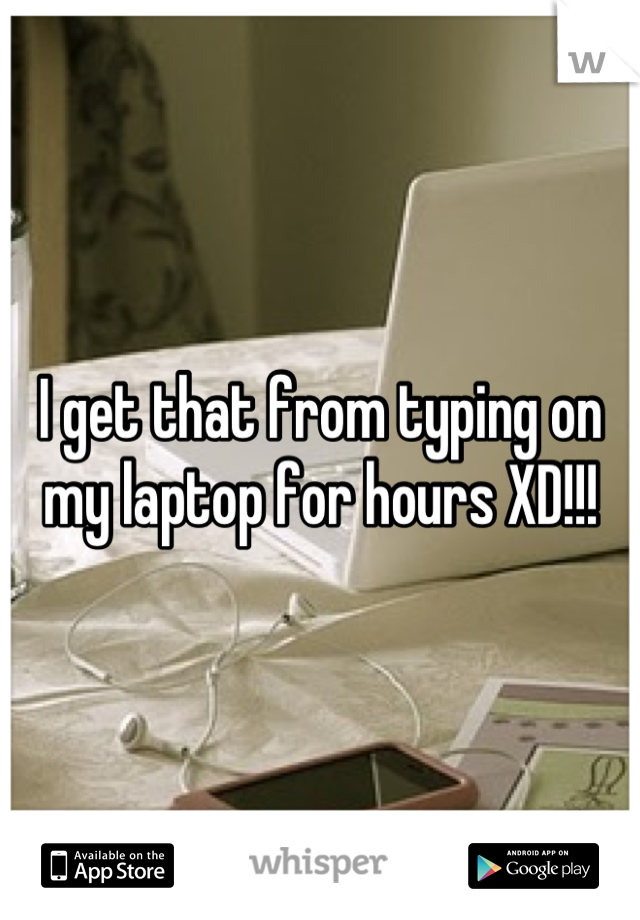 I get that from typing on my laptop for hours XD!!!