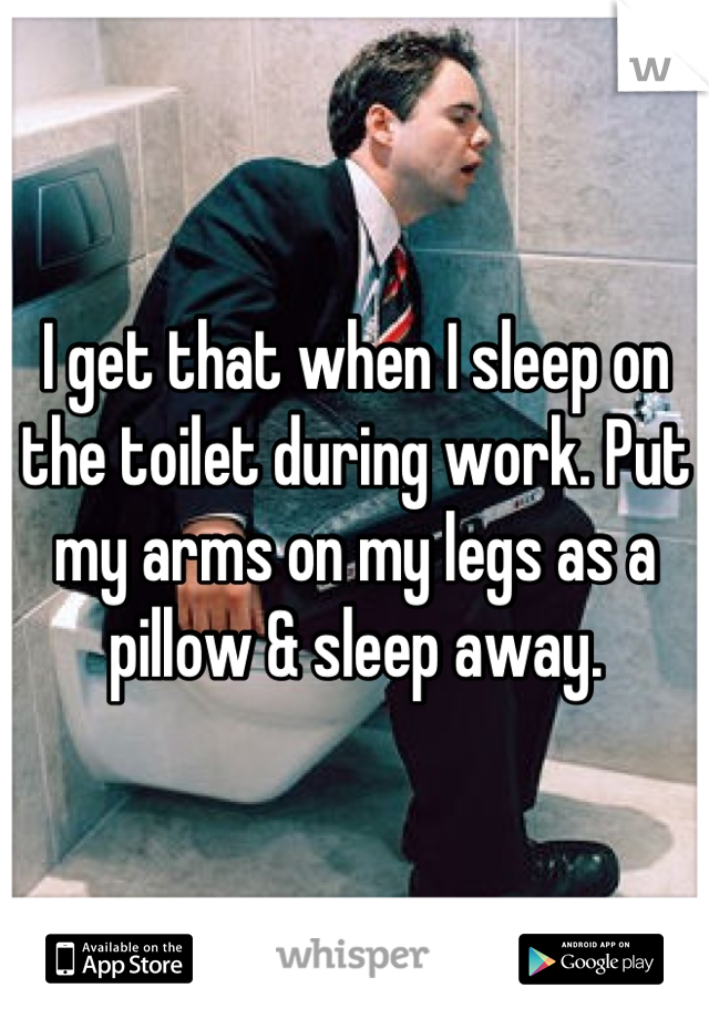 I get that when I sleep on the toilet during work. Put my arms on my legs as a pillow & sleep away.