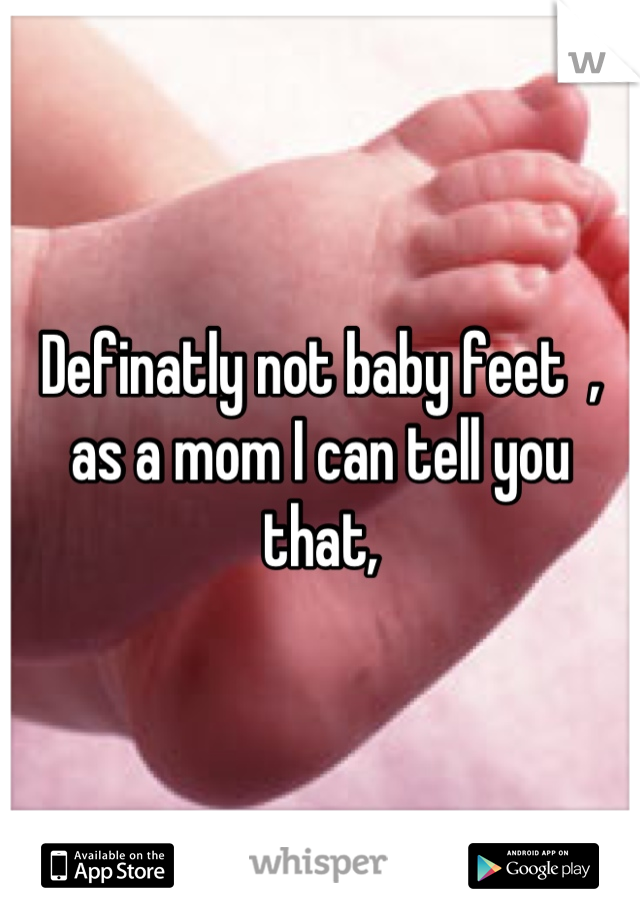 Definatly not baby feet  , as a mom I can tell you that,