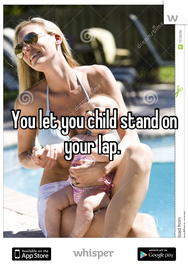 You let you child stand on your lap. 