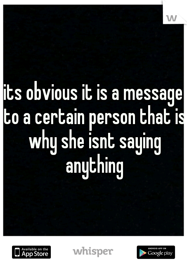 its obvious it is a message to a certain person that is why she isnt saying anything